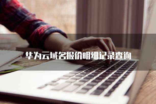 华为云域名报价明细记录查询