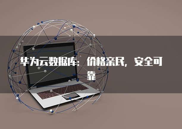 华为云数据库:价格亲民,安全可靠