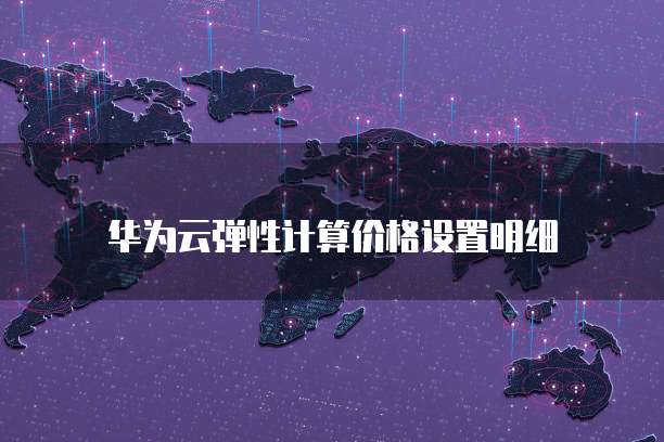华为云弹性计算价格设置明细