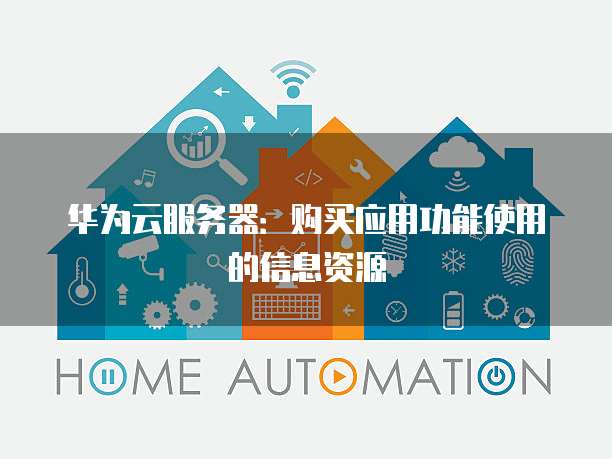 华为云服务器:购买应用功能使用的信息资源