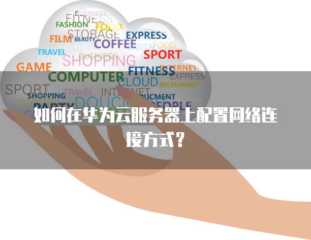 如何在华为云服务器上配置网络连接方式?