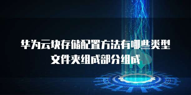 华为云块存储配置方法有哪些类型文件夹组成部分组成