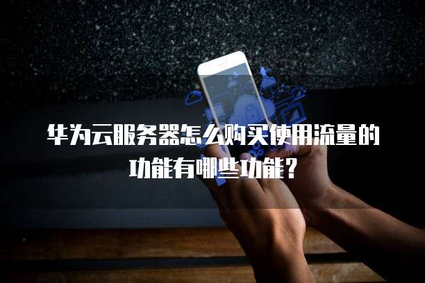 华为云服务器怎么购买使用流量的功能有哪些功能?