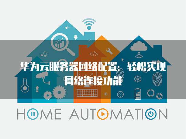 华为云服务器网络配置:轻松实现网络连接功能