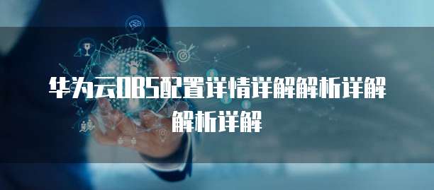 华为云OBS配置详情详解解析详解解析详解