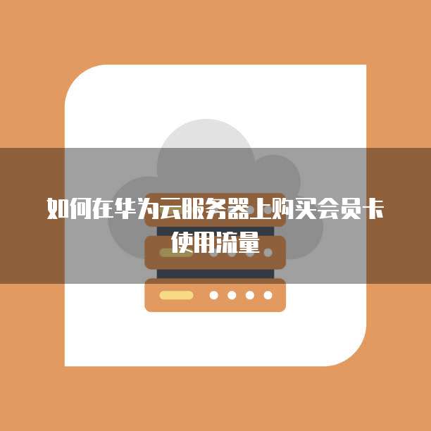 如何在华为云服务器上购买会员卡使用流量