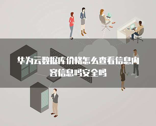 华为云数据库价格怎么查看信息内容信息吗安全吗