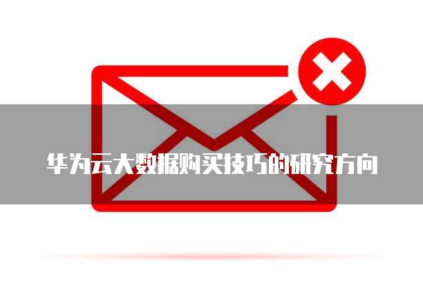 华为云大数据购买技巧的研究方向