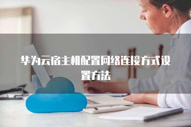 华为云宿主机配置网络连接方式设置方法