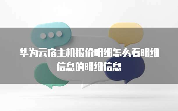 华为云宿主机报价明细怎么看明细信息的明细信息