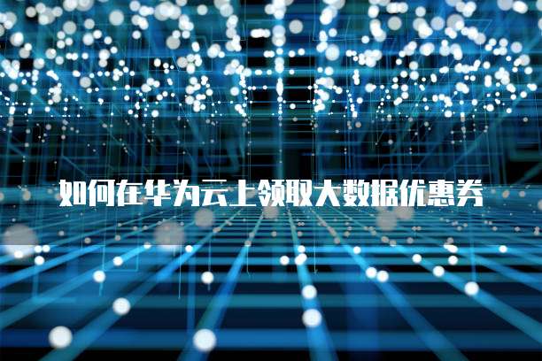 如何在华为云上领取大数据优惠券