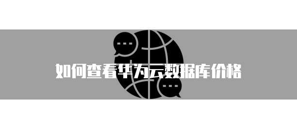 如何查看华为云数据库价格