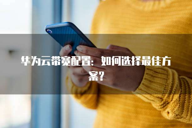 华为云带宽配置：如何选择最佳方案？