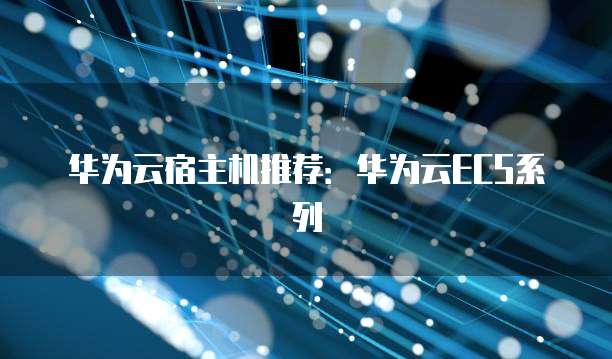 华为云宿主机推荐：华为云ECS系列