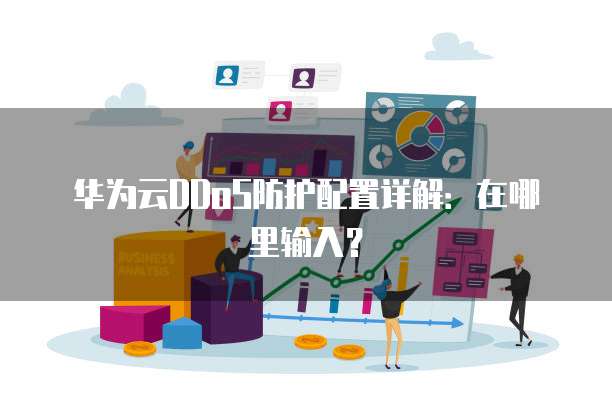 华为云DDoS防护配置详解:在哪里输入?