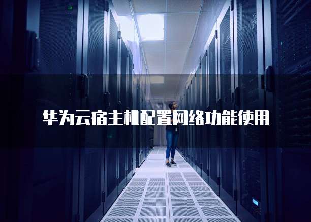 华为云宿主机配置网络功能使用