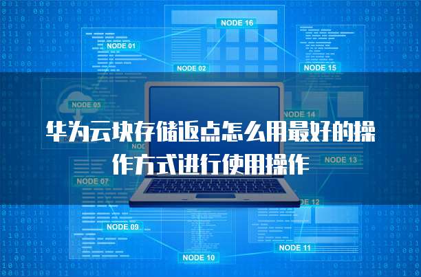 华为云块存储返点怎么用最好的操作方式进行使用操作