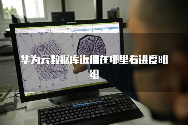 华为云数据库返佣在哪里看进度明细