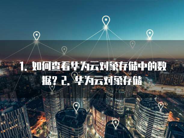 华为云对象存储配置怎么看信息的内容信息吗安全吗