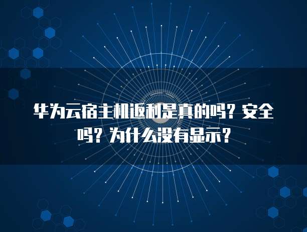 华为云宿主机返利是真的吗?安全吗?为什么没有显示?
