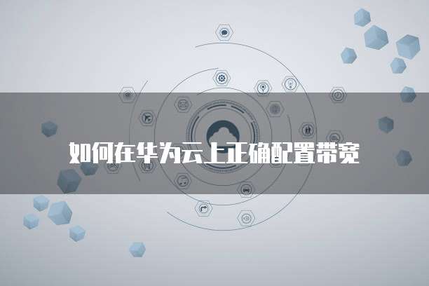 如何在华为云上正确配置带宽