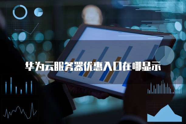 华为云服务器优惠入口在哪显示