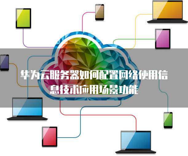 华为云服务器如何配置网络使用信息技术应用场景功能