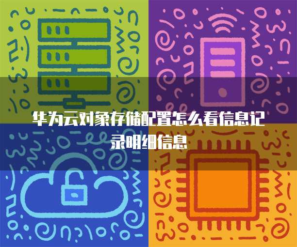 华为云对象存储配置怎么看信息记录明细信息