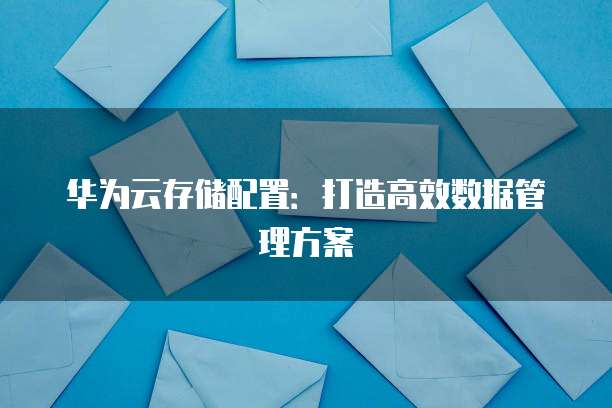 华为云存储配置：打造高效数据管理方案