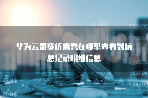 华为云带宽优惠券在哪里查看到信息记录明细信息
