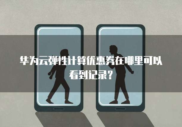 华为云弹性计算优惠券在哪里可以看到记录?