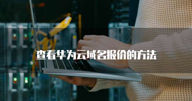 查看华为云域名报价的方法