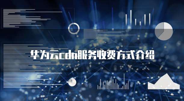 华为云cdn服务收费方式介绍