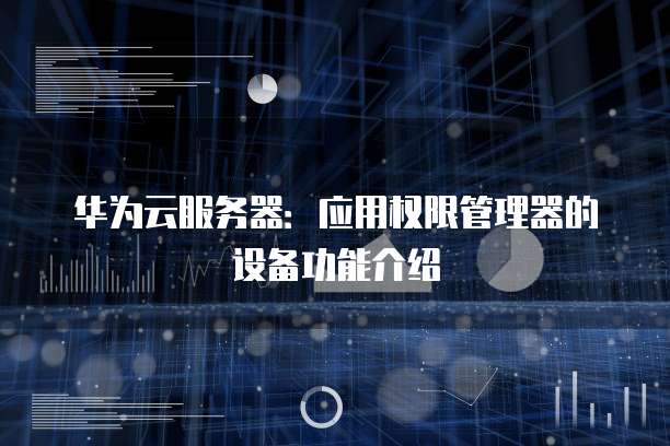 华为云服务器:应用权限管理器的设备功能介绍