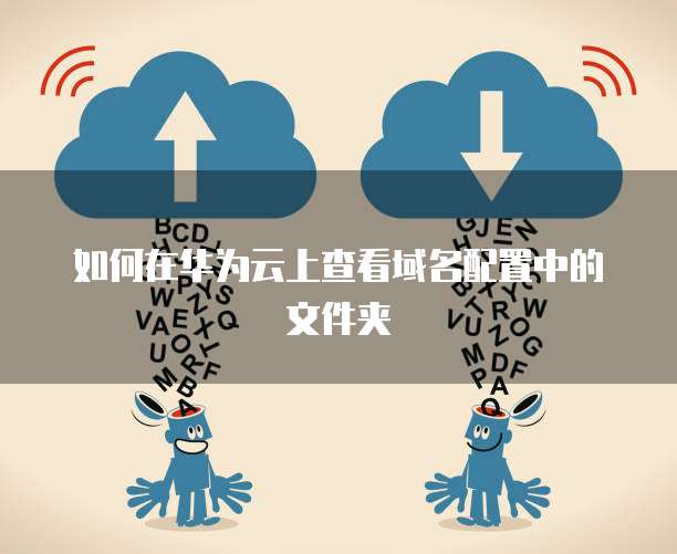 如何在华为云上查看域名配置中的文件夹