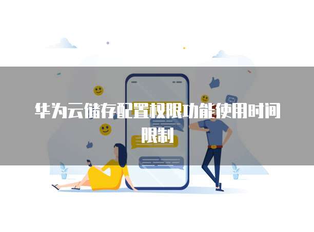 华为云储存配置权限功能使用时间限制
