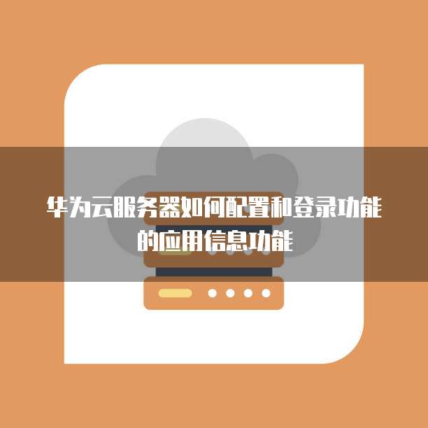 华为云服务器如何配置和登录功能的应用信息功能