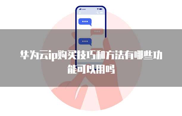 华为云ip购买技巧和方法有哪些功能可以用吗