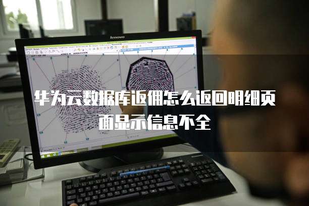 华为云数据库返佣怎么返回明细页面显示信息不全