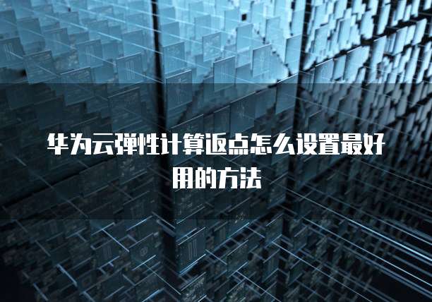 华为云弹性计算返点怎么设置最好用的方法