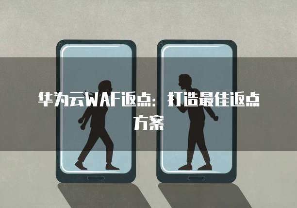 华为云WAF返点:打造最佳返点方案