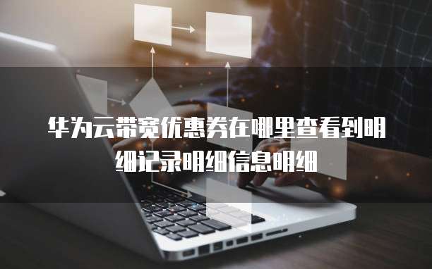 华为云带宽优惠券在哪里查看到明细记录明细信息明细