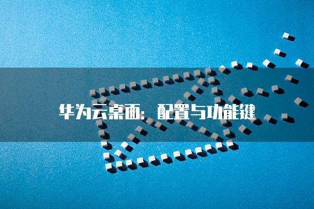 华为云桌面：配置与功能键
