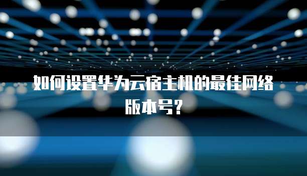 如何设置华为云宿主机的最佳网络版本号?