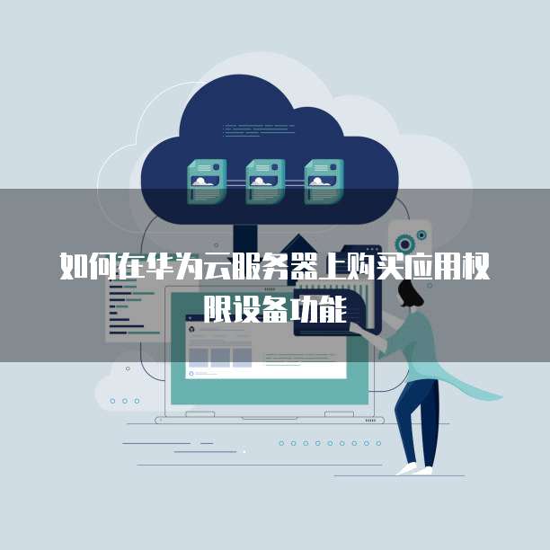如何在华为云服务器上购买应用权限设备功能