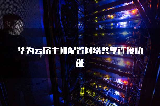 华为云宿主机配置网络共享连接功能