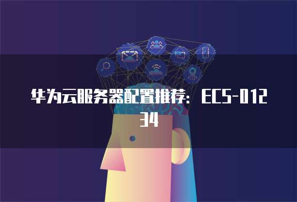 华为云服务器配置推荐:ECS-01234