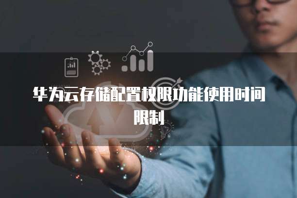 华为云存储配置权限功能使用时间限制