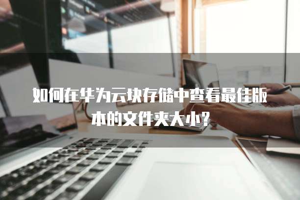 如何在华为云块存储中查看最佳版本的文件夹大小?