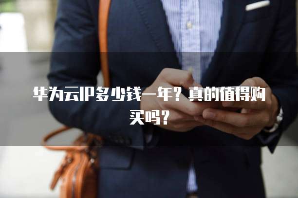 华为云IP多少钱一年?真的值得购买吗?